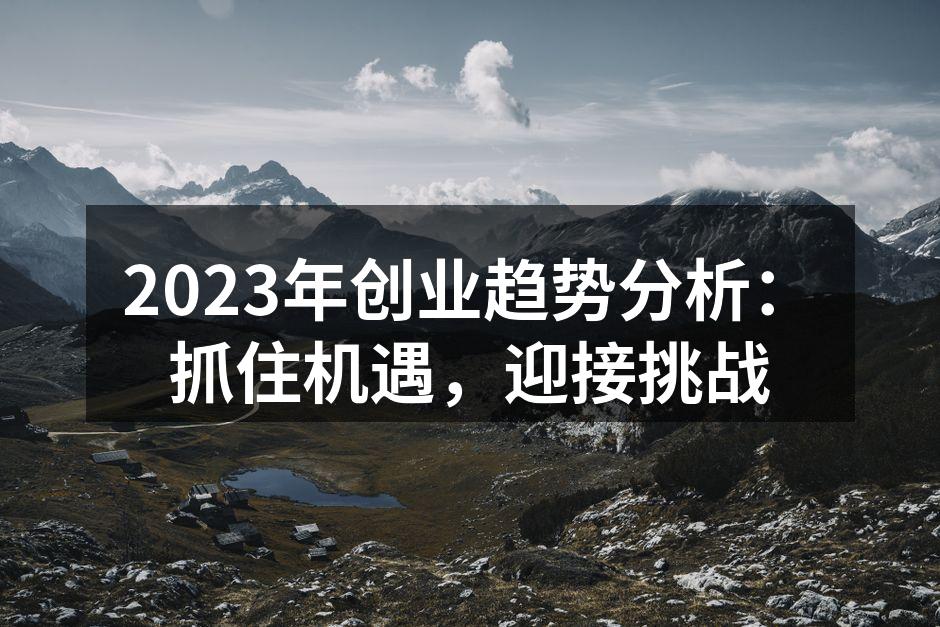 2023年创业趋势分析：抓住机遇，迎接挑战